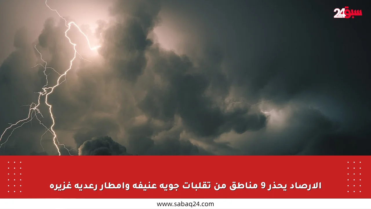 الأرصاد يحذر 9 مناطق من تقلبات جوية عنيفة وأمطار رعدية غزيرة